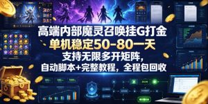 高端内部魔灵召唤挂G打金,单机稳定50-80一天,支持无限多开矩阵,自动脚本+完整教程,全程包回收【揭秘】-最全项目网