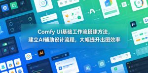 Comfy UI基础工作流搭建方法,建立AI辅助设计流程,大幅提升出图效率-最全项目网