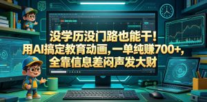 没学历没门路也能干!用AI搞定教育动画,一单纯賺700+,全靠信息差闷声发大财【揭秘】-最全项目网