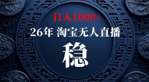 【新技术】淘宝无人直播,独家,日入2K+,无封号,可矩阵,长期稳定【揭秘】-最全项目网