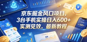 京东掘金风口项目,3台手机实操日入600+,实测见效,最新教程【揭秘】-最全项目网