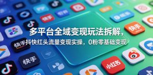 多平台全域变现玩法拆解,抖快红头流量变现实操,0粉零基础变现-最全项目网