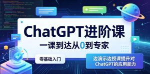 ChatGPT进阶课,一课到达从0到专家,零基础入门,边演示边授课提升对ChatGPT的应用能力-最全项目网