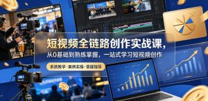 短视频全链路创作实战课,从0基础到熟练掌握,一站式学习短视频创作-最全项目网