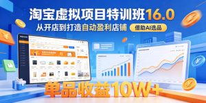 淘宝虚拟项目特训班16.0,从开店到打造自动盈利店铺,借助AI选品,单品收益10W+(更新5月)-最全项目网