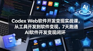 Codex Web软件开发变现实战课,从工具开发到软件变现,7天跑通AI软件开发变现闭环-最全项目网