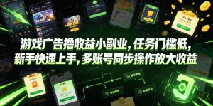游戏广告撸收益小副业,任务门槛低,新手快速上手,多账号同步操作放大收益-最全项目网