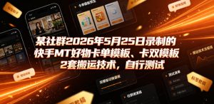 某社群2026年5月25日录制的快手MT好物卡单模板、卡双模板2套搬运技术，自行测试-最全项目网