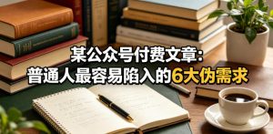 某公众号付费文章:普通人最容易陷入的6大伪需求-最全项目网