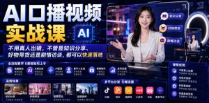 AI口播视频实战课，不用真人出镜，不管是知识分享、好物带货还是剧情访谈，都可以快速落地-最全项目网