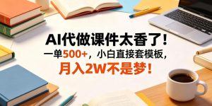 AI代做课件太香了!一单500+,小白直接套模板,月入2W不是梦!【揭秘】-最全项目网