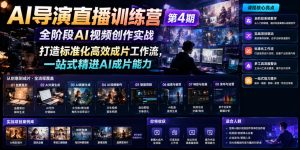 AI导演直播训练营第4期｜全阶段AI视频创作实战，打造标准化高效成片工作流，一站式精进AI成片能力-最全项目网