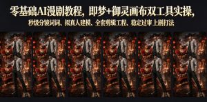 零基础AI漫剧教程,即梦+御灵画布双工具实操,秒级分镜提示词、拟真人建模、全套剪辑工程、稳定过审上剧打法-最全项目网