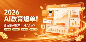 2026 AI教育爆单!全程靠AI做单,月入2W+,附接单资源【揭秘】-最全项目网