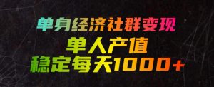 单身经济社群变现玩法,单人产值稳定每天1000+,门槛低好上手,稳定可持续【揭秘】-最全项目网