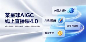 某星球AIGC线上直播课4.0|AI图文视频创作、多平台内容运营、商业变现全链路进阶副业教程-最全项目网