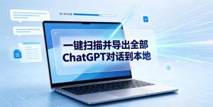 一键扫描并把你自己账号下的全部ChatGPT对话导出到本地-最全项目网