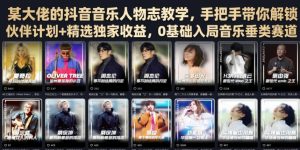 某大佬的抖音音乐人物志教学，手把手带你解锁伙伴计划+精选独家收益，0基础入局音乐垂类赛道-最全项目网