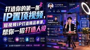 打造你的第一条IP置顶视频,短视频IP打造精品单课,帮你一招打造人设-最全项目网