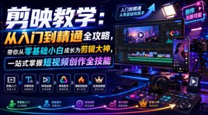 剪映教学:从入门到精通全攻略,带你从零基础小白成长为剪辑大神,一站式掌握短视频创作全技能-最全项目网