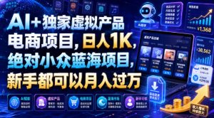 AI+独家虚拟产品电商项目,日人1K,绝对小众蓝海项目,新手都可以月入过万【揭秘】-最全项目网