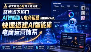 某大佬的6月线上内训课，聚焦当下热门AI智能体与电商运营结合的核心玩法，快速搭建AI智能体电商运营体系-最全项目网