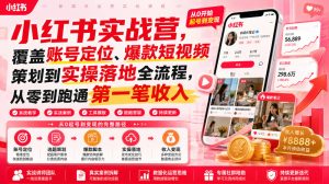 小红书实战营，覆盖账号定位、爆款短视频策划到实操落地全流程，从零到跑通第一笔收入-最全项目网