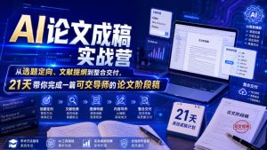 AI论文成稿实战营，从选题定向、文献提纲到整合交付，21天带你完成一篇可交导师的论文阶段稿-最全项目网