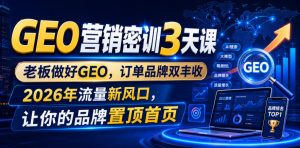 GEO营销密训3天课,老板做好GEO,订单品牌双丰收,2026年流量新风口,让你的品牌置顶首页-最全项目网