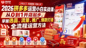 2026拼多多运营小白实战课:从0到1开店起步,掌握选品、流量、推广、爆款打造全流程运营方法-最全项目网