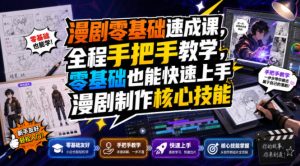 漫剧零基础速成课,全程手把手教学,零基础也能快速上手漫剧制作核心技能-最全项目网