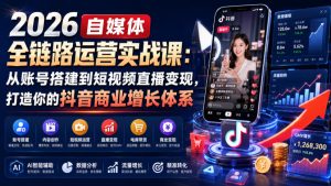 2026自媒体全链路运营实战课:从账号搭建到短视频直播变现,打造你的抖音商业增长体系-最全项目网