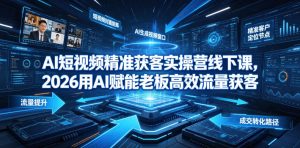 AI短视频精准获客实操营6月10-14号线下课，2026用AI赋能老板高效流量获客-最全项目网