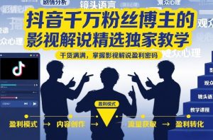 抖音千万粉丝博主的影视解说精选独家教学，干货满满，掌握影视解说盈利密码（更新）-最全项目网