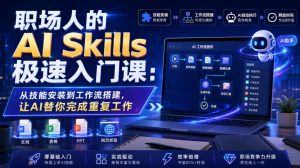 职场人的AI Skills极速入门课：从技能安装到工作流搭建，让AI替你完成重复工作-最全项目网