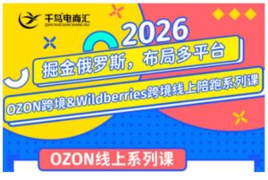 千鸟跨境·26年OZON&wildberries跨境店线上陪跑训练营,兼顾新手入门与高阶进阶,帮助卖家高效布局俄罗斯市场(更新)-最全项目网