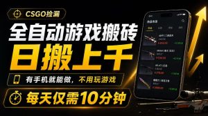 全自动游戏搬砖,日搬上千,有手机就能做,不用玩游戏,每天仅需10分钟【揭秘】-最全项目网