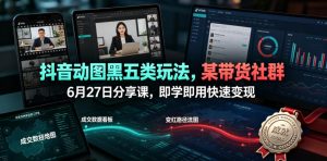 抖音动图黑五类玩法,某带货社群6月27日分享课,即学即用快速变现-最全项目网