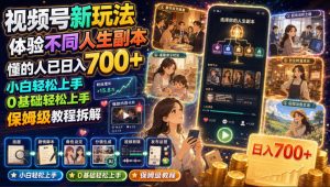 视频号新玩法体验不同人生副本,懂的人已日入700+,小白轻松上手,0基础轻松上手,保姆级教程拆解-最全项目网