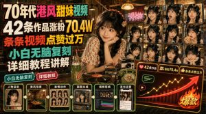 70年代港风甜妹视频,42条作品涨粉70.4W,条条视频点赞过万,小白无脑复刻,详细教程讲解-最全项目网