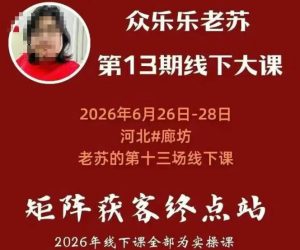 矩阵获客·众乐乐老苏·6月26-28号线下课,14小时录音+字幕+课件资料,完整保姆级矩阵实操手法与案例拆解,全程干货-最全项目网