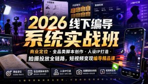 2026线下编导系统实战班|商业定位・全品类脚本创作・人设IP打造・拍摄投放全链路,短视频变现编导精品课-最全项目网