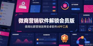 微商营销软件解锁会员版,微商社群营销效率安卓软件APP工具-最全项目网