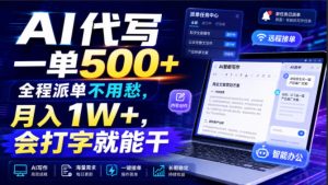 AI代写一单500+,全程派单不用愁,月入1W+,会打字就能干【揭秘】-最全项目网