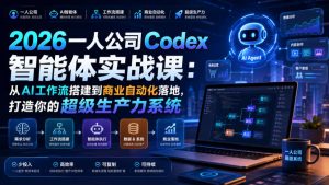 2026一人公司Codex智能体实战课:从AI工作流搭建到商业自动化落地,打造你的超级生产力系统-最全项目网