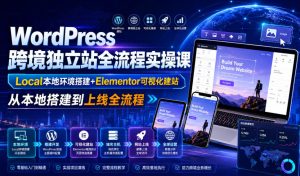 WordPress跨境独立站全流程实操课|Local本地环境搭建+Elementor可视化建站,从本地搭建到上线全流程-最全项目网