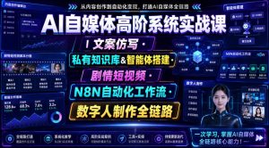AI自媒体高阶系统实战课｜文案仿写・私有知识库&智能体搭建・剧情短视频・N8N自动化工作流・数字人制作全链路-最全项目网