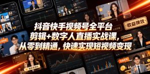 抖音快手视频号全平台剪辑+数字人直播实战课,从零到精通,快速实现短视频变现(更新2026年6月)-最全项目网