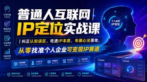 普通人互联网IP定位实战课｜纠正认知误区、吃透IP本质、专属心法落地，从零找准个人企业可变现IP赛道-最全项目网