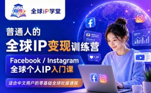 普通人的全球IP变现训练营,Facebook/Instagram全球个人IP入门课,零基础全球社媒课程-最全项目网